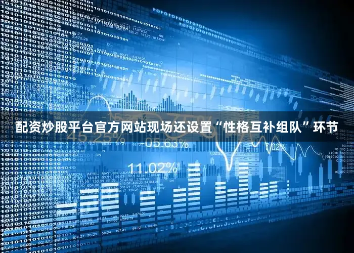 配资炒股平台官方网站现场还设置“性格互补组队”环节