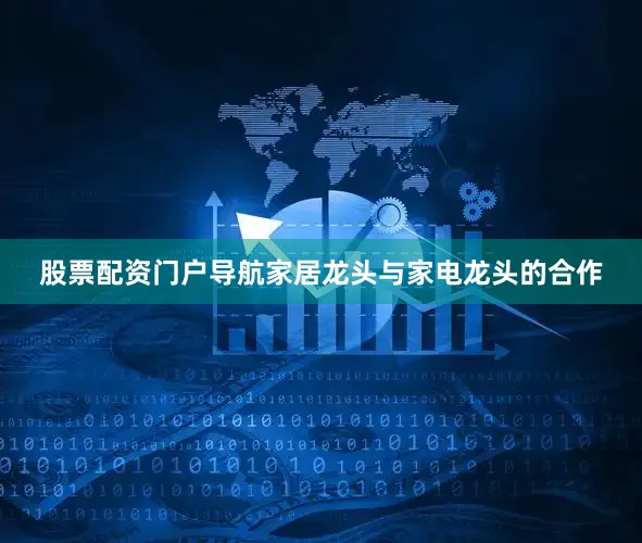 股票配资门户导航家居龙头与家电龙头的合作