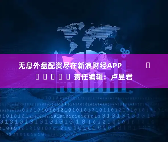 无息外盘配资尽在新浪财经APP            						责任编辑：卢昱君