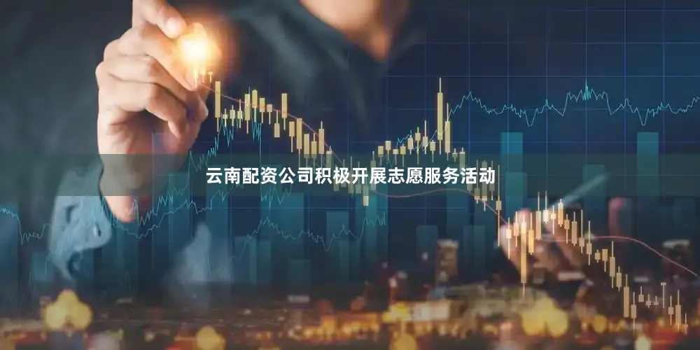 云南配资公司积极开展志愿服务活动