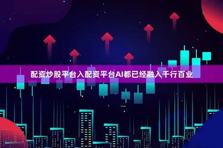 配资炒股平台入配资平台AI都已经融入千行百业