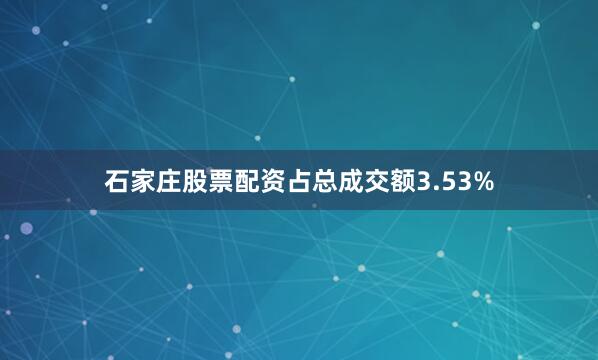 石家庄股票配资占总成交额3.53%