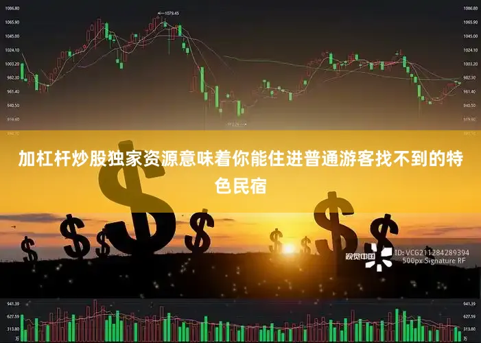 加杠杆炒股独家资源意味着你能住进普通游客找不到的特色民宿