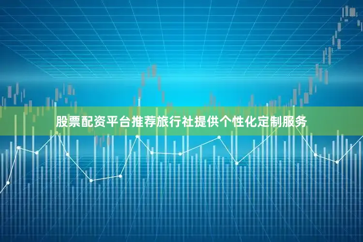 股票配资平台推荐旅行社提供个性化定制服务