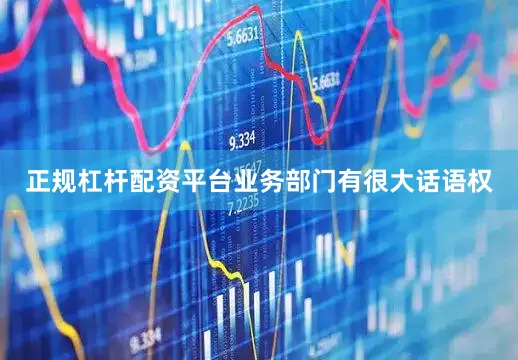 正规杠杆配资平台业务部门有很大话语权