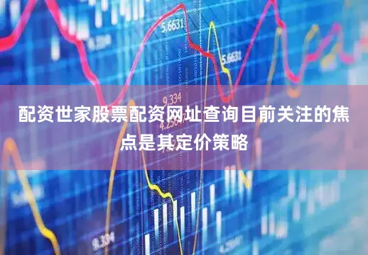 配资世家股票配资网址查询目前关注的焦点是其定价策略