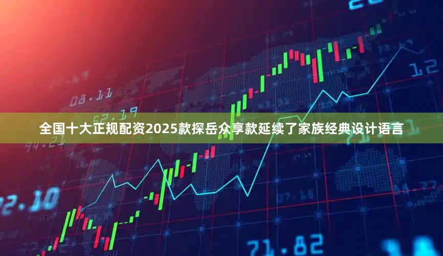 全国十大正规配资2025款探岳众享款延续了家族经典设计语言
