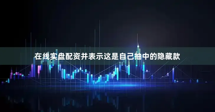 在线实盘配资并表示这是自己抽中的隐藏款